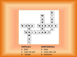 DIMSOSREENDOAGNRSNOTARBILLNTMALVERTICALSEdatColor de pell4.    AlçadaHORITZONTALSSexeColor delsullsSomriure 