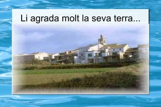 Li agrada molt la seva terra... 