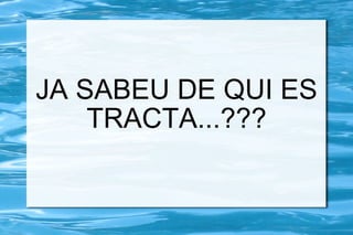 JA SABEU DE QUI ES TRACTA...??? 