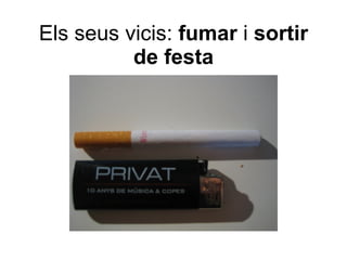 Els seus vicis:  fumar  i  sortir de festa 