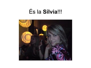 És la  Sílvia !!! 