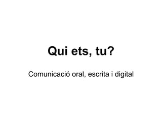 Qui ets, tu? Comunicació oral, escrita i digital 