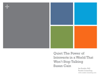 +




    Quiet: The Power of
    Introverts in a World That
    Won’t Stop Talking
    Susan Cain
                    Jen Runkle, PhD
                    Runkle Consulting
                    www.runkle-consulting.com
 