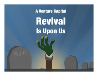 A Venture Capital   !
          Revival!
          Is Upon Us


R .I.P.
 