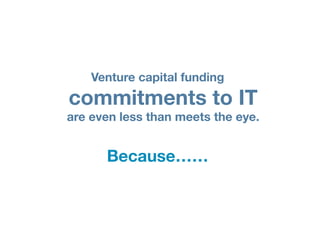 Venture capital funding
commitments to IT
are even less than meets the eye.


      Because……
 