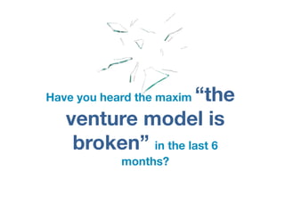 “the
Have you heard the maxim

   venture model is
    broken” in the last 6
            months?
 