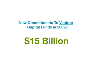New Commitments To Venture
   Capital Funds in 2009?



  $15 Billion	
  
 