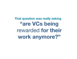 That question was really asking
  “are VCs being
 rewarded for their
  work anymore?”
 