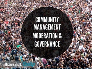 COMMUNITY
MANAGEMENT
MODERATION &
GOVERNANCE
Alison Michalk

 