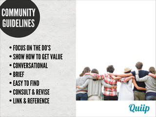 COMMUNITY
GUIDELINES
!

• FOCUS ON THE DO’S
• SHOW HOW TO GET VALUE
• CONVERSATIONAL
• BRIEF
• EASY TO FIND
• CONSULT & RE...