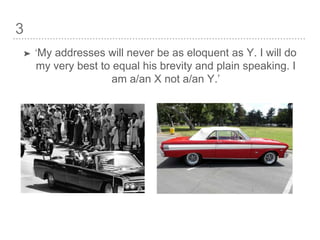 3
➤ ‘My addresses will never be as eloquent as Y. I will do
my very best to equal his brevity and plain speaking. I
am a/an X not a/an Y.’
 