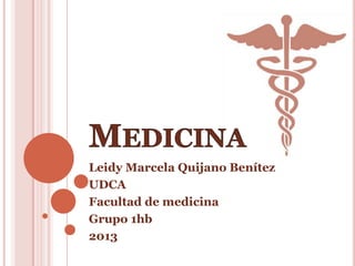 Leidy Marcela Quijano Benítez
UDCA
Facultad de medicina
Grupo 1hb
2013
 