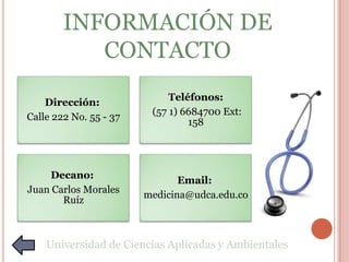 MISIÓN
Busca la formación integral de
profesionales en medicina desde una
perspectiva emprendedora, creativa,
investigativa, humanística y social.
Resalta la importancia de la aplicación
de un enfoque ecosistémico, que
responda a las necesidades sociales en
un marco de desarrollo humano y
ambiental sostenible.
Universidad de Ciencias Aplicadas y Ambientales
 