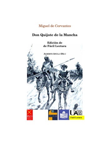 Miguel de Cervantes

Don Quijote de la Mancha

        Edición de
     de Fácil Lectura

      ALBERTO ANULA (Dir.)




                             Fácil Lectura
 