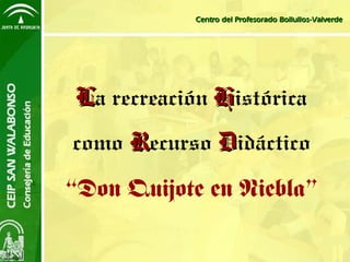 Centro del Profesorado Bollullos-Valverde




 La recreación Histórica
como Recurso Didáctico

“Don Quijote en Niebla”