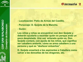 Escenario 2


- Localización: Patio de Armas del Castillo.
- Personaje: D. Quijote de la Mancha.
- Guión:
Los niños y niña...