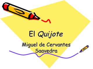 El Quijote
Miguel de Cervantes
     Saavedra
 