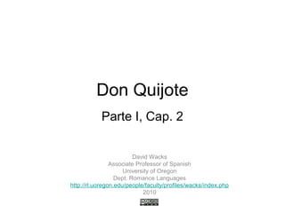Don Quijote
Parte I, Cap. 2
David Wacks
Associate Professor of Spanish
University of Oregon
Dept. Romance Languages
http://rl.uoregon.edu/people/faculty/profiles/wacks/index.php
2010
 