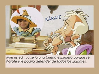 K ÁRATE




Mire usted , yo sería una buena escudera porque sé
Karate y le podría defender de todos los gigantes.
 