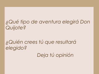OP
                IP-H
¿Qué tipo de aventura elegirá Don
               H
Quijote?

¿Quién crees tú que resultará
elegido?
            Deja tú opinión
 