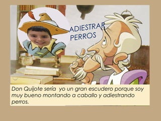 AD IESTRAR
                    PERROS




Don Quijote sería yo un gran escudero porque soy
muy bueno montando a caballo y adiestrando
perros.
 