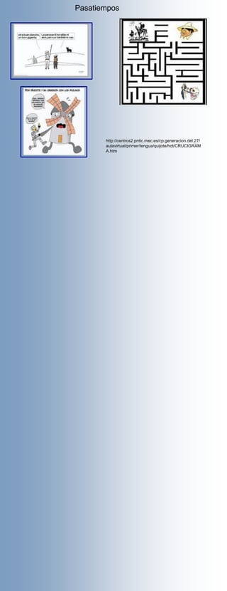 Pasatiempos




       http://centros2.pntic.mec.es/cp.generacion.del.27/
       aulavirtual/primer/lengua/quijote/hot/CRUCIGRAM
       A.htm
 