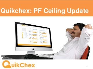 Quikchex: PF Ceiling Update 
1  