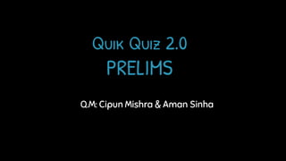 Quik Quiz 2.0
PRELIMS
Q.M: Cipun Mishra & Aman Sinha
 