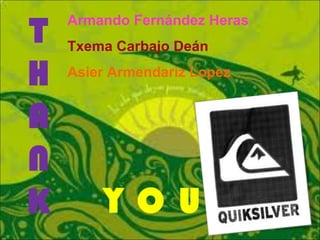 T H A N K Y O U Armando Fernández Heras Txema Carbajo Deán Asier Armendariz Lopez 