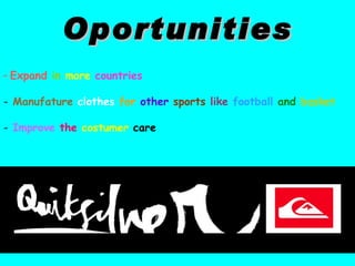 Expand   in   more   countries   Manufature   clothes  for   other   sports   like   football   and   basket Improve   the   costumer  care Oportunities 