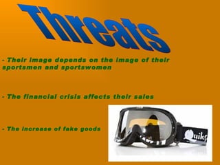 Their image depends on the image of their sportsmen and sportswomen The financial crisis affects their sales Threats - The increase of fake goods 