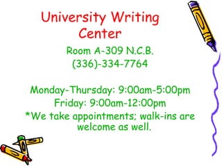 University Writing
Center
Room A-309 N.C.B.
(336)-334-7764
Monday-Thursday: 9:00am-5:00pm
Friday: 9:00am-12:00pm
*We take appointments; walk-ins are
welcome as well.
 