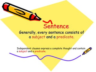 SentenceSentenceSentence
Generally, every sentence consists ofGenerally, every sentence consists of
aa subjectsubject and aand a predicate.predicate.
Independent clauses express a complete thought and contain
a subject and a predicate.
 