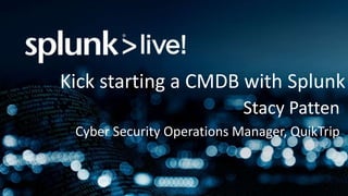 Kick starting a CMDB with Splunk
Stacy Patten
Cyber Security Operations Manager, QuikTrip
 