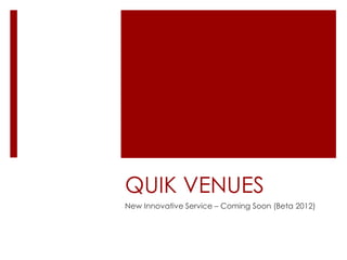 QUIK VENUES
New Innovative Service – Coming Soon (Beta 2012)
 