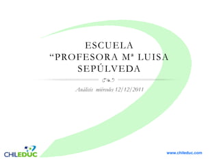 ESCUELA
“PROFESORA Mª LUISA
    SEPÚLVEDA

    Análisis miércoles 12/12/2011




                                    www.chileduc.com
 