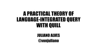 A PRACTICAL THEORY OF
LANGUAGE-INTEGRATED QUERY
WITH QUILL
JULIANO ALVES
@vonjuliano