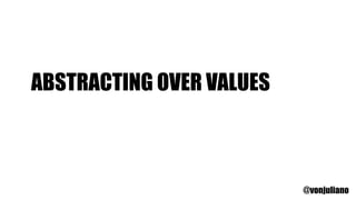 ABSTRACTING OVER VALUES
@vonjuliano