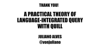 A PRACTICAL THEORY OF
LANGUAGE-INTEGRATED QUERY
WITH QUILL
JULIANO ALVES
@vonjuliano
THANK YOU!