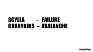 SCYLLA FAILURE
CHARYBDIS AVALANCHE
@vonjuliano