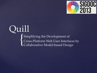 {
Quill
Simplifying the Development of
Cross-Platform Web User Interfaces by
Collaborative Model-based Design
 
