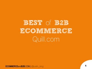 ECOMMERCEandB2B.COM | @justin_king
BEST of B2B
ECOMMERCE
Quill.com
1
 