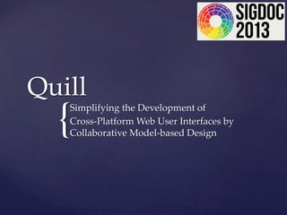 {	
Quill	
Simplifying  the  Development  of  	
Cross-­‐‑Platform  Web  User  Interfaces  by  
Collaborative  Model-­‐‑based  Design	
 