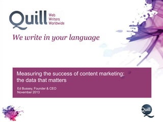 We write in your language

Measuring the success of content marketing;
the data that matters
Ed Bussey, Founder & CEO
November 2013

 