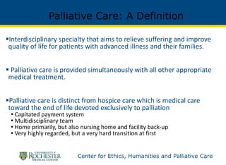 Palliative Care: A Definition <ul><li>Interdisciplinary specialty that aims to relieve suffering and improve quality of li...