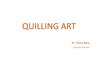 QUILLING ART
Ar. Tania Bera
Associate Professor
 