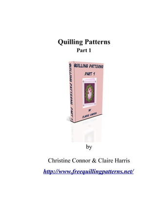 Quilling Patterns
             Part 1




                 by

 Christine Connor & Claire Harris
http://www.freequillingpatterns.net/
 