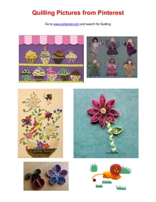 Quilling Pictures from Pinterest
Go to www.pinterest.com and search for Quilling

 