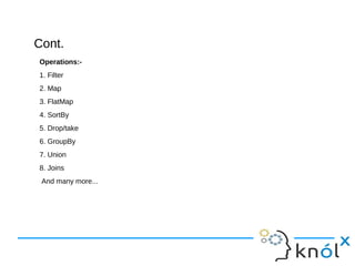 Cont.Cont.
Operations:-
1. Filter
2. Map
3. FlatMap
4. SortBy
5. Drop/take
6. GroupBy
7. Union
8. Joins
And many more...
 