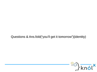 Questions & Ans.fold(“you’ll get it tomorrow”)(identity)
 